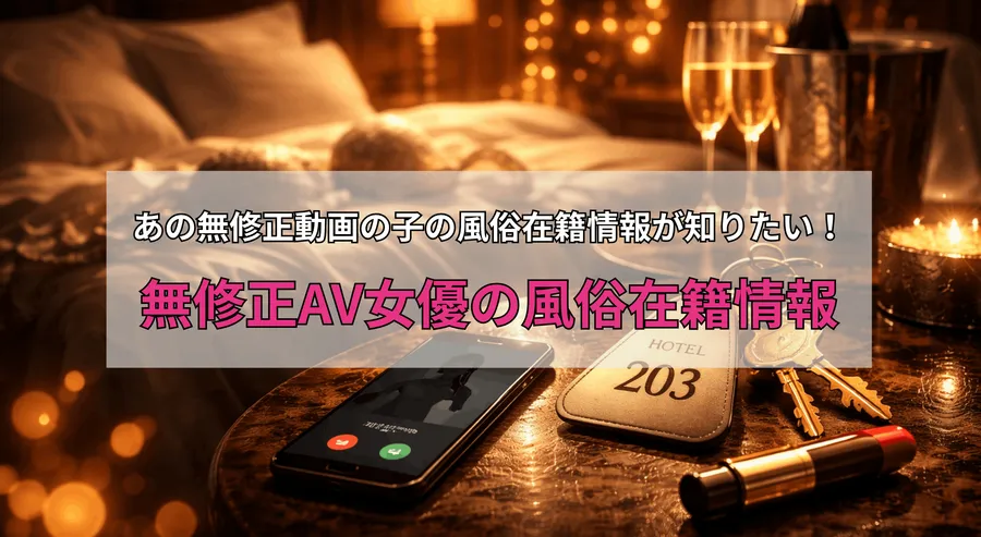 無修正作品に出演したAV女優の風俗(ソープ・デリヘル)在籍情報【2026年版】